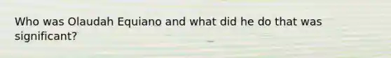 Who was Olaudah Equiano and what did he do that was significant?