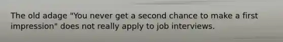 The old adage "You never get a second chance to make a first impression" does not really apply to job interviews.