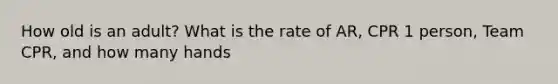 How old is an adult? What is the rate of AR, CPR 1 person, Team CPR, and how many hands