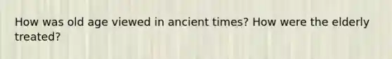 How was old age viewed in ancient times? How were the elderly treated?