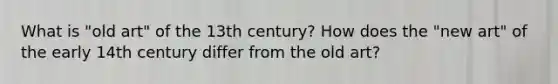 What is "old art" of the 13th century? How does the "new art" of the early 14th century differ from the old art?