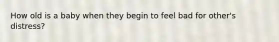 How old is a baby when they begin to feel bad for other's distress?