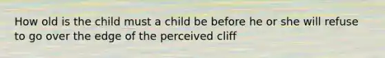 How old is the child must a child be before he or she will refuse to go over the edge of the perceived cliff