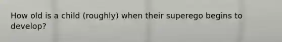 How old is a child (roughly) when their superego begins to develop?