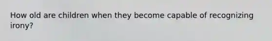 How old are children when they become capable of recognizing irony?