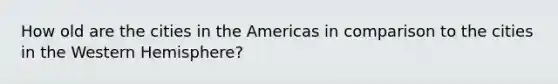 How old are the cities in the Americas in comparison to the cities in the Western Hemisphere?