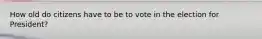 How old do citizens have to be to vote in the election for President?