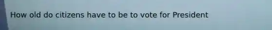 How old do citizens have to be to vote for President