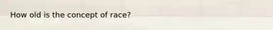 How old is the concept of race?