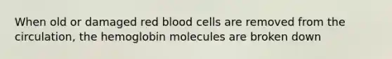 When old or damaged red blood cells are removed from the circulation, the hemoglobin molecules are broken down