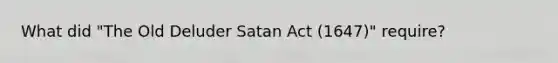 What did "The Old Deluder Satan Act (1647)" require?