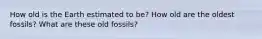 How old is the Earth estimated to be? How old are the oldest fossils? What are these old fossils?