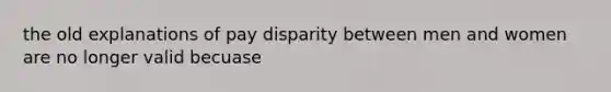 the old explanations of pay disparity between men and women are no longer valid becuase