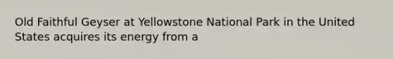 Old Faithful Geyser at Yellowstone National Park in the United States acquires its energy from a