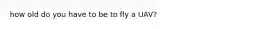 how old do you have to be to fly a UAV?