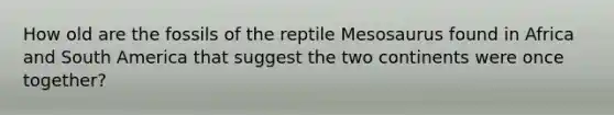 How old are the fossils of the reptile Mesosaurus found in Africa and South America that suggest the two continents were once together?