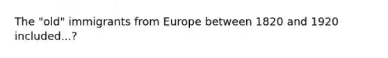 The "old" immigrants from Europe between 1820 and 1920 included...?