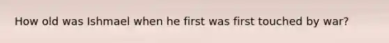 How old was Ishmael when he first was first touched by war?