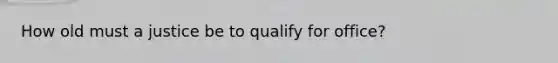 How old must a justice be to qualify for office?