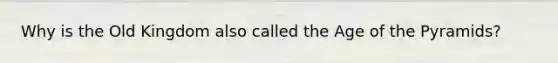 Why is the Old Kingdom also called the Age of the Pyramids?