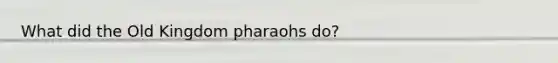 What did the Old Kingdom pharaohs do?