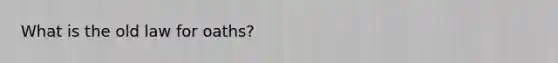 What is the old law for oaths?