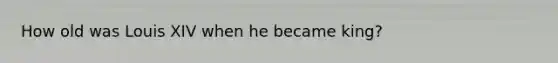 How old was Louis XIV when he became king?