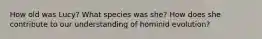 How old was Lucy? What species was she? How does she contribute to our understanding of hominid evolution?