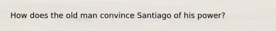 How does the old man convince Santiago of his power?