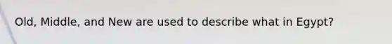 Old, Middle, and New are used to describe what in Egypt?
