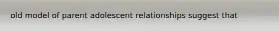 old model of parent adolescent relationships suggest that