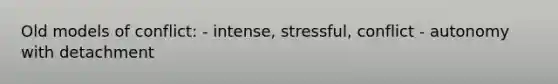 Old models of conflict: - intense, stressful, conflict - autonomy with detachment