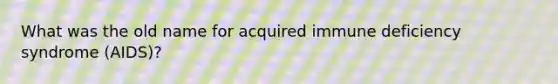 What was the old name for acquired immune deficiency syndrome (AIDS)?