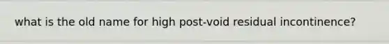 what is the old name for high post-void residual incontinence?