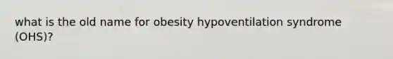 what is the old name for obesity hypoventilation syndrome (OHS)?