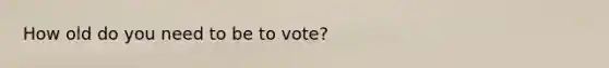 How old do you need to be to vote?