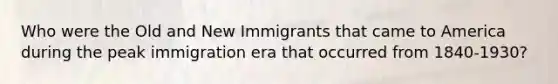 Who were the Old and New Immigrants that came to America during the peak immigration era that occurred from 1840-1930?