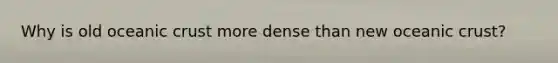 Why is old oceanic crust more dense than new oceanic crust?