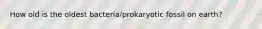 How old is the oldest bacteria/prokaryotic fossil on earth?