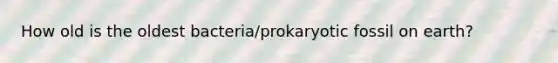How old is the oldest bacteria/prokaryotic fossil on earth?