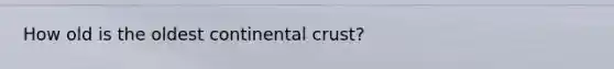 How old is the oldest continental crust?