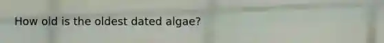 How old is the oldest dated algae?