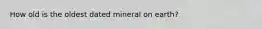 How old is the oldest dated mineral on earth?