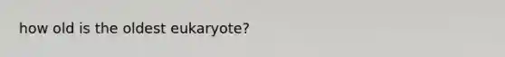 how old is the oldest eukaryote?
