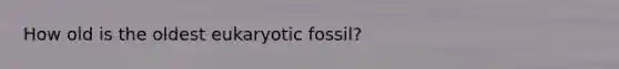 How old is the oldest eukaryotic fossil?