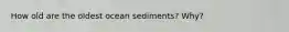 How old are the oldest ocean sediments? Why?