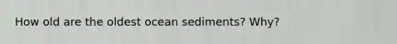 How old are the oldest ocean sediments? Why?