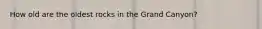 How old are the oldest rocks in the Grand Canyon?