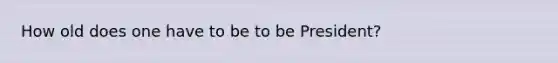 How old does one have to be to be President?
