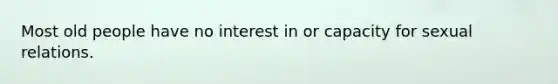 Most old people have no interest in or capacity for sexual relations.